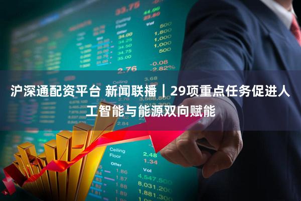 沪深通配资平台 新闻联播︱29项重点任务促进人工智能与能源双向赋能